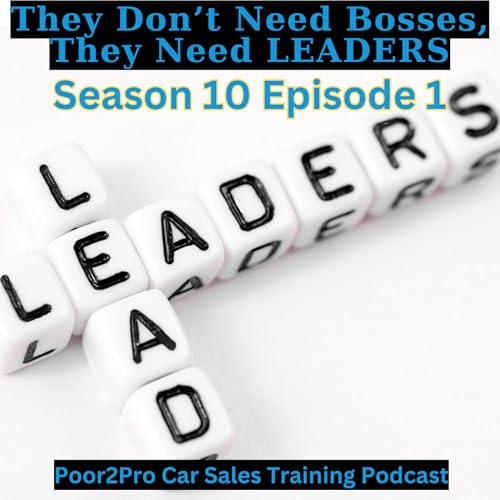 SALES MANAGER TRAINING - They Don't Need Bosses, They Need Leaders! s10e1 - Poor2Pro Car Sales Training
