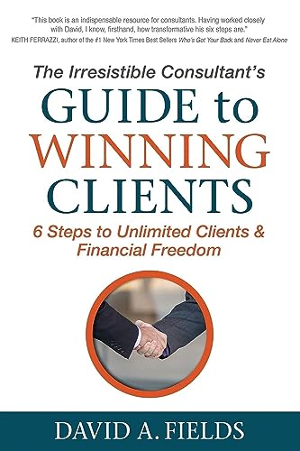 The Irresistible Consultant's Guide to Winning Clients: 6 Steps t...