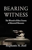 Bearing Witness: The Wounds of Mass Trauma at Memorial Museums