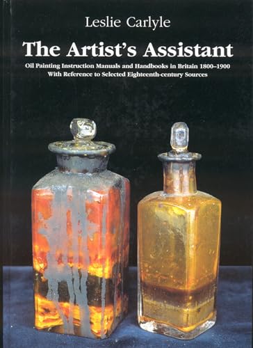 The Artist's Assistant: Oil Painting Instruction Manuals and Handbooks in Britain 1800-1900 With Reference to Selected Eighteenth-Century Sources