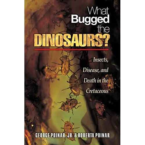 Poinar, G: What Bugged the Dinosaurs?: Insects, Disease, and Death in the Cretaceous