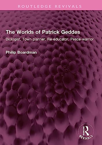 The Worlds of Patrick Geddes: Biologist, Town planner, Re-educator, Peace-warrior (Routledge Revivals) (English Edition)