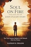 Soul on Fire: Faith, Film, and the John O’Leary Story: The True Journey Behind a Life Rebuilt After the Flames