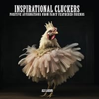Inspirational Cluckers: Positive Affirmations from Fancy Feathered Friends, Funny Chickens B0CJHJGQNV Book Cover