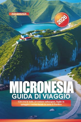 MICRONESIA Guida di viaggio 2026: Giro tra le isole, avventure subacquee, fughe in spiaggia e cucina locale in tutto il Pacifico (Italian Edition)