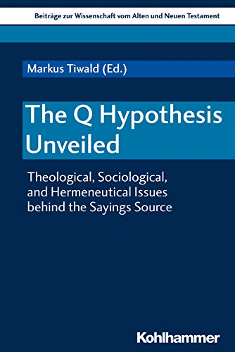The Q Hypothesis Unveiled: Theological, Sociological, and Hermeneutical Issues behind the Sayings Source (Beiträge zur Wissenschaft vom Alten und Neuen ... (BWANT): Elfte Folge 225) (German Edition)