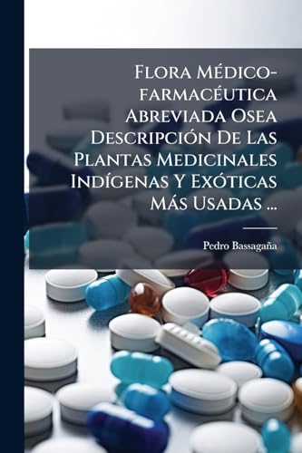 Flora Médico-farmacéutica Abreviada Osea Descripción De Las Plantas Medicinales Indígenas Y Exóticas Más Usadas ... (Spanish Edition)