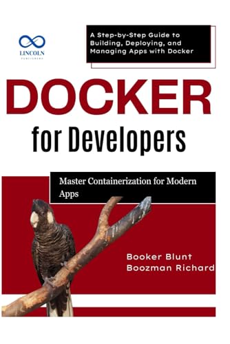 Docker for Developers: Master Containerization for Modern Apps: A Step-by-Step Guide to Building, Deploying, and Managing Apps with Docker