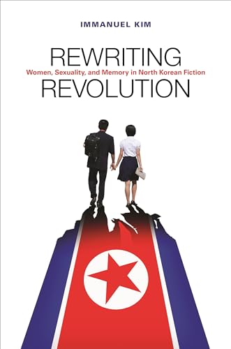Rewriting Revolution: Women, Sexuality, and Memory in North Korean Fiction