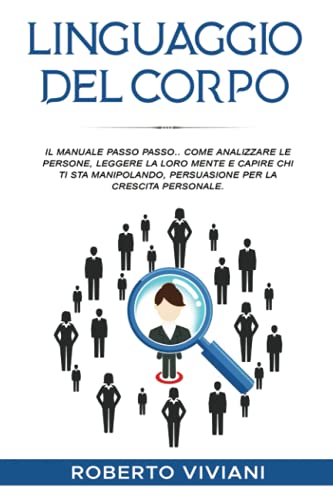 Linguaggio del Corpo.: Il manuale passo passo.. Come analizzare le persone, leggere la loro mente e capire chi ti sta manipolando, persuasione per la crescita personale. (Italian Edition)