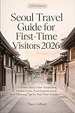 Seoul Travel guide for first time Visitors 2026: Discover Seoul’s Best Attractions, Hidden Gems, Food Experiences & Easy Planning Tips for First-Time Travelers