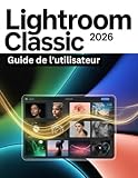  Lightroom Classic 2026 Guide de l\'utilisateur: Un manuel pas à pas pour débutants et seniors couvrant les fonctionnalités essentielles de l\'appareil photo, les techniques créatives, les conseils