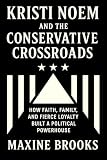 KRISTI NOEM AND THE CONSERVATIVE CROSSROADS : How Faith, Family, and Fierce Loyalty Built a Political Powerhouse