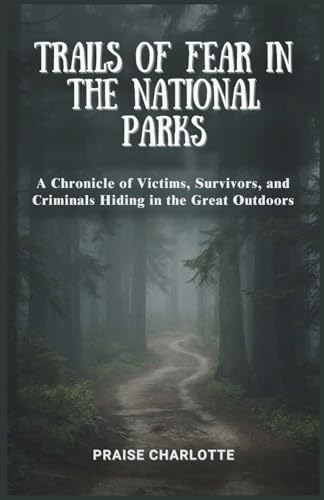 Trails of Fear in the National Parks: A Chronicle of Victims, Survivors, and Criminals Hiding in the Great Outdoors