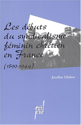 Les debuts du syndicalisme feminin chretien en france, 1899-1944