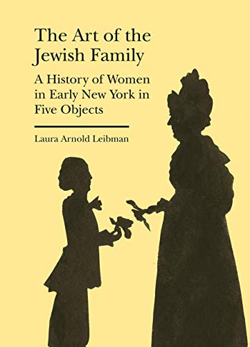 The Art of the Jewish Family: A History of Women in Early New York in Five Objects (Bard Graduate Center - Cultural Histories of the Material World)