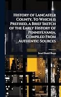 History of Lancaster County. To Which is Prefixed, a Brief Sketch of the Early History of Pennsylvania. Compiled From Authentic Sources 1024280411 Book Cover