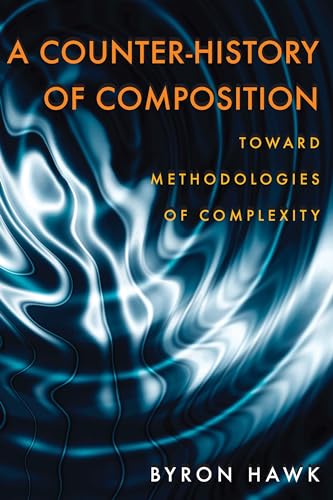 A Counter-History of Composition: Toward Methodologies of Complexity (Composition, Literacy, and Culture, 163)