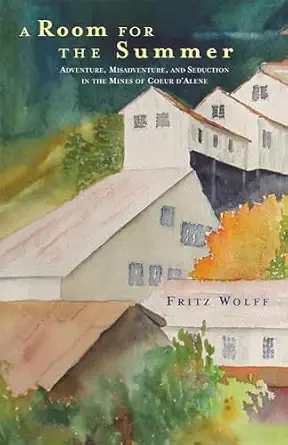 A Room for the Summer: Adventure, Misadventure, and Seduction in the Mines of the Coeur D’Alene