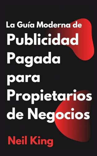 La Guía Moderna de Publicidad Pagada para Propietarios de Negocios: Una introducción rápida a los anuncios de Google, Facebook, Instagram, YouTube y TikTok (Spanish Edition)