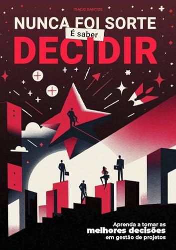 Nunca foi sorte, é saber decidir: Aprenda a tomar as melhores decisões em gestão de projetos