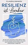 Resilienz ist lernbar: Wie Sie durch Resilienz Stress bewältigen, psychische Widerstandsfähigkeit erlangen und stressresistenter werden und Depressionen vorbeugen. - Claudia Hamann 