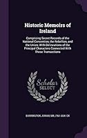 Historic Memoirs of Ireland; comprising secret records of the National Convention, the Rebellion, and the Union; with delineations of the principal ... portraits and facsimiles 1342102649 Book Cover