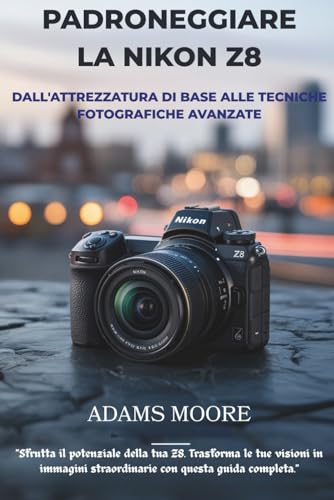PADRONEGGIARE LA NIKON Z8: DALL'ATTREZZATURA DI BASE ALLE TECNICHE FOTOGRAFICHE AVANZATE