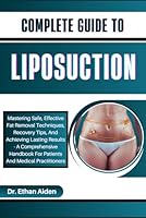 COMPLETE GUIDE TO LIPOSUCTION: Mastering Safe, Effective Fat Removal Techniques, Recovery Tips, And Achieving Lasting Results - A Comprehensive Handbook For Patients And Medical Practitioners B0DFVDKT67 Book Cover