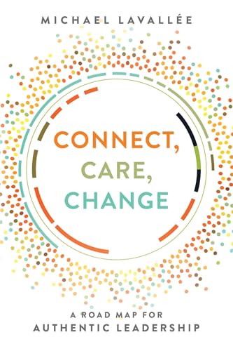 Connect, Care, Change: A Road Map For Authentic Leadership