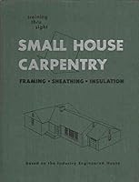 Small House Carpentry : Framing : Sheathing : Insulation : Training Thru Sight B000M18SGA Book Cover