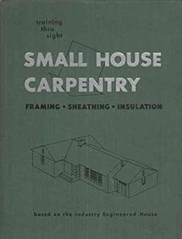 Hardcover Small House Carpentry : Framing : Sheathing : Insulation : Training Thru Sight Book