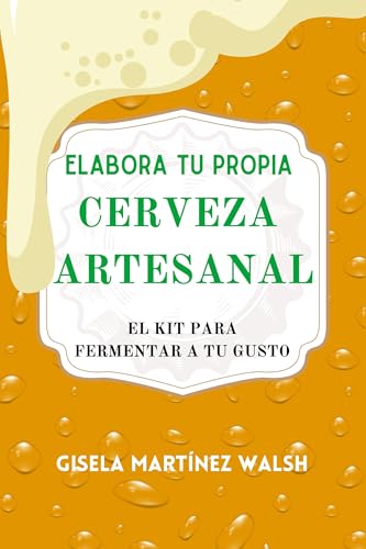 Elabora tu propia cerveza artesanal: El kit para fermentar a tu gusto (Spanish Edition)