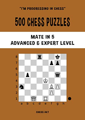 500 Chess Puzzles, Mate in 5, Advanced & Expert Level: Solve chess problems and improve your...