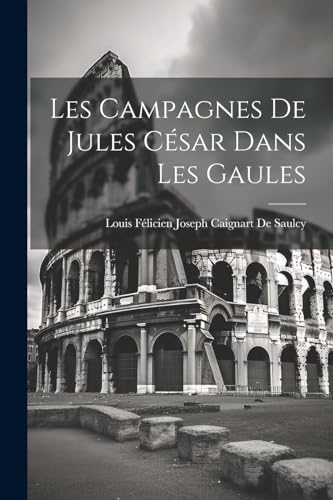 Les Campagnes De Jules César Dans Les Gaules (French Edition)