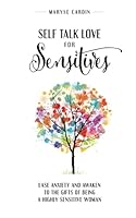 Self Talk Love for Sensitives: Ease Anxiety and Awaken to the Gifts of Being a Highly Sensitive Woman 1775114139 Book Cover
