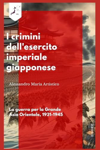 I crimini dell'esercito imperiale giapponese: La guerra per la Grande Asia Orientale, 1931-1945