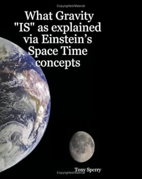 Paperback What Gravity "Is" As Explained Via Einstein's Space Time Concepts Book