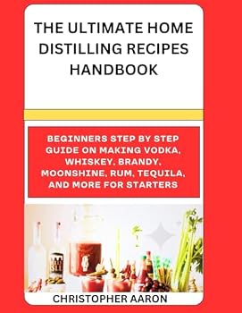 Paperback THE ULTIMATE HOME DISTILLING RECIPES HANDBOOK: Beginners step by step guide on Making Vodka, Whiskey, Brandy, Moonshine, Rum, tequila, and more for starters Book