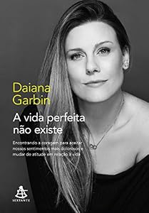A vida perfeita não existe: Encontrando a coragem para aceitar nossos sentimentos mais dolorosos e mudar de atitude em relação à vida (Portuguese Edition)