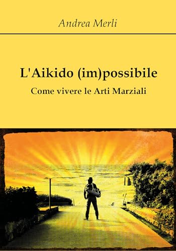 L'Aikido (im)possibile - Come vivere le Arti Marziali