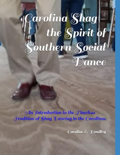 Carolina Shag - the Spirit of Southern Social Dance: An Introduction to the Timeless Tradition of Shag Dancing in the Carolinas