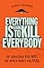 Everything Is Going to Kill Everybody: The Terrifyingly Real Ways the World Wants You Dead