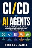 CI/CD for AI Agents: Use Tests, Build Pipelines, Code Review, Security Scans, and Deployment Gates to Control Agentic Coding