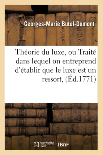 Théorie Du Luxe, Ou Traité Dans Lequel on Entreprend d'Établir Que Le Luxe Est Un Ressort, (Éd.1771) (Sciences Sociales) (French Edition)