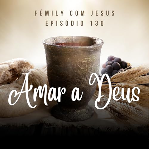 F&Eacute;mily com Jesus #136 - Amar a Deus