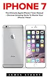iPhone 7: The Ultimate Apple iPhone 7 User Manual - Discover Amazing Hacks To Master Your iPhone 7 Now! (iPhone 7 Phone Case, iPhone 7 User Guide, iPhone 7 Manual)