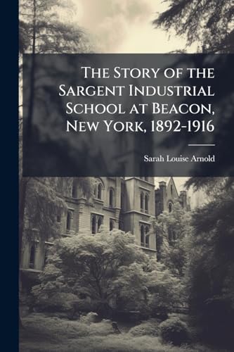 The Story of the Sargent Industrial School at Beacon, New York, 1892-1916