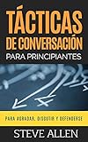  Tácticas de conversación para principiantes para agradar, discutir y defenderse: Cómo iniciar una conversación, agradar, argumentar y defenderse: 3 (Indispensables de Comunicación Y Persuasión)