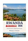 RWANDA TRAVEL GUIDE 2026: Small Country, Deep Experiences